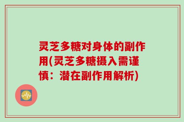 灵芝多糖对身体的副作用(灵芝多糖摄入需谨慎：潜在副作用解析)