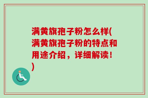 满黄旗孢子粉怎么样(满黄旗孢子粉的特点和用途介绍,详细解读!)