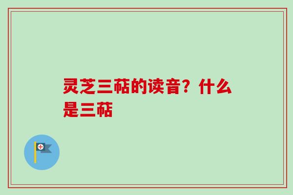 灵芝三萜的读音?什么是三萜