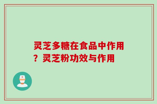 灵芝多糖在食品中作用？灵芝粉功效与作用