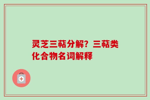 灵芝三萜分解？三萜类化合物名词解释