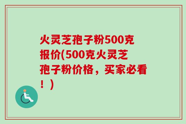 火灵芝孢子粉500克报价(500克火灵芝孢子粉价格，买家必看！)