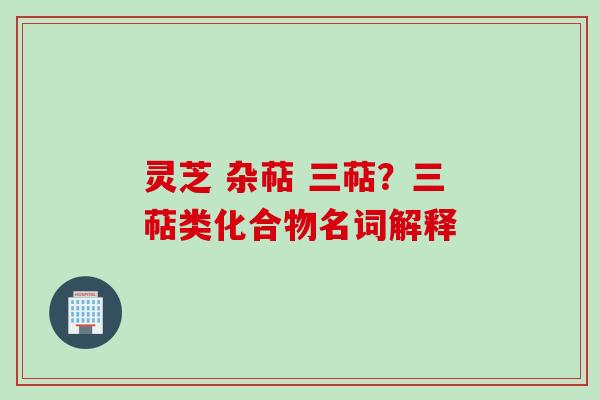 灵芝 杂萜 三萜?三萜类化合物名词解释