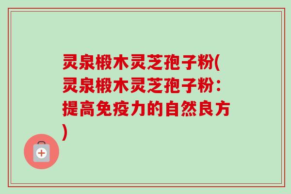 灵泉椴木灵芝孢子粉(灵泉椴木灵芝孢子粉：提高免疫力的自然良方)