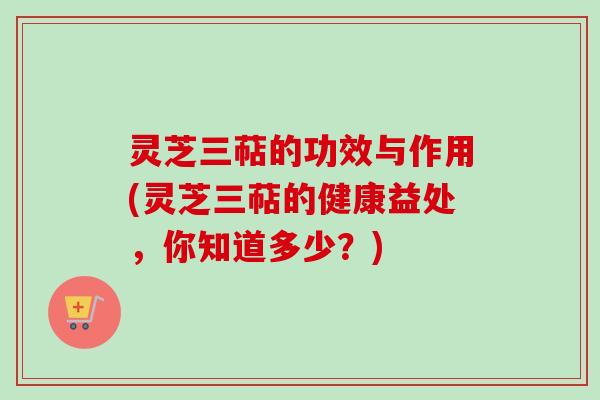 灵芝三萜的功效与作用(灵芝三萜的健康益处,你知道多少?)
