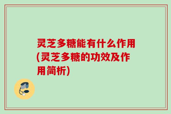 灵芝多糖能有什么作用(灵芝多糖的功效及作用简析)