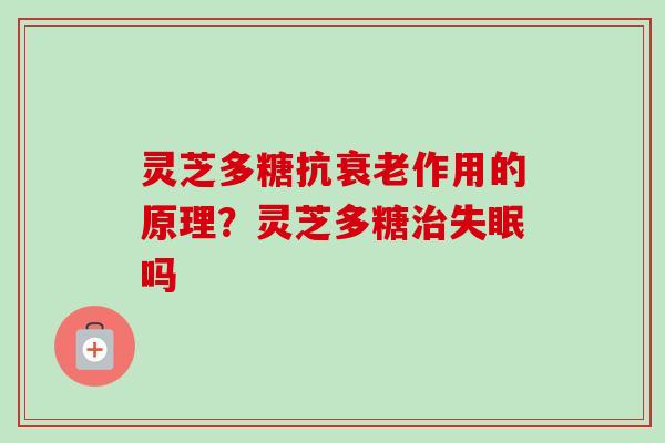灵芝多糖抗作用的原理?灵芝多糖吗 灵芝多糖抗作用的原理?灵芝多糖吗