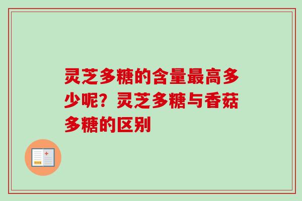 灵芝多糖的含量最高多少呢?灵芝多糖与香菇多糖的区别