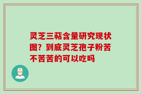 灵芝三萜含量研究现状图？到底灵芝孢子粉苦不苦苦的可以吃吗