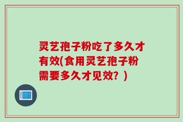 灵艺孢子粉吃了多久才有效(食用灵艺孢子粉需要多久才见效？)