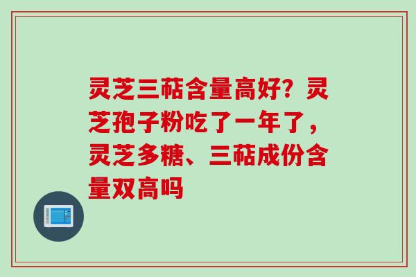 灵芝三萜含量高好？灵芝孢子粉吃了一年了，灵芝多糖、三萜成份含量双高吗