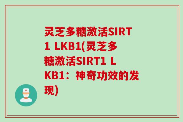 灵芝多糖激活SIRT1 LKB1(灵芝多糖激活SIRT1 LKB1:神奇功效的发现) 灵芝多糖激活SIRT1 LKB1(灵芝多糖激活SIRT1 LKB1:神奇功效的发现)