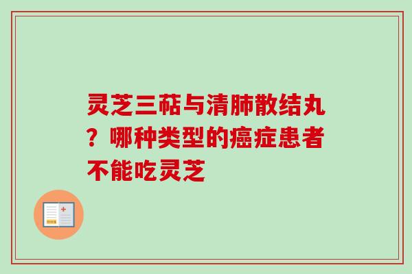 灵芝三萜与清肺散结丸？哪种类型的癌症患者不能吃灵芝