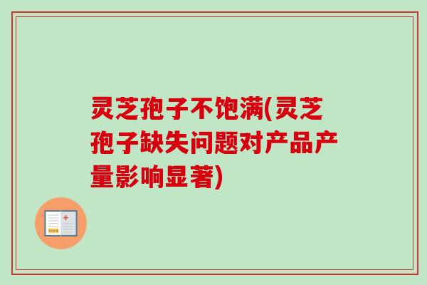 灵芝孢子不饱满(灵芝孢子缺失问题对产品产量影响显著)