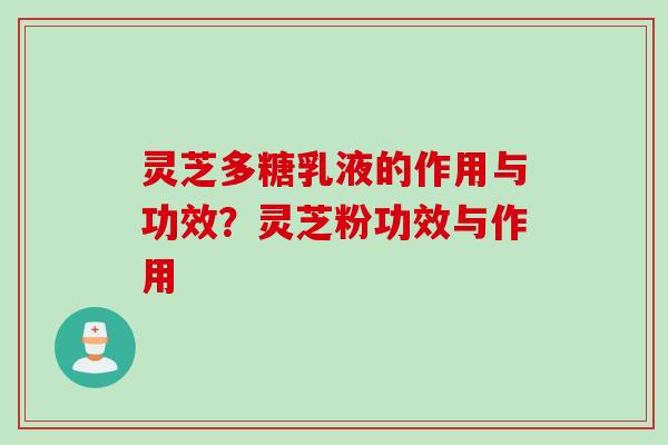 灵芝多糖乳液的作用与功效？灵芝粉功效与作用