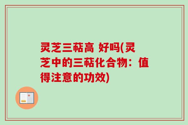 灵芝三萜高 好吗(灵芝中的三萜化合物：值得注意的功效)