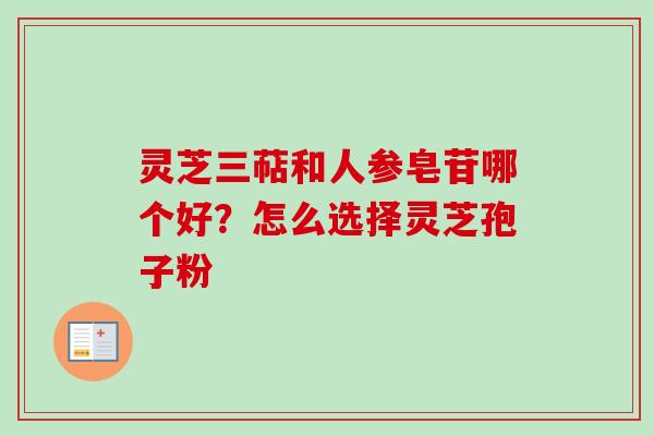 灵芝三萜和人参皂苷哪个好?怎么选择灵芝孢子粉