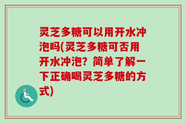 灵芝多糖可以用开水冲泡吗(灵芝多糖可否用开水冲泡?简单了解一下正确喝灵芝多糖的方式) 灵芝多糖可以用开水冲泡吗(灵芝多糖可否用开水冲泡?简单了解一下正确喝灵芝多糖的方式)