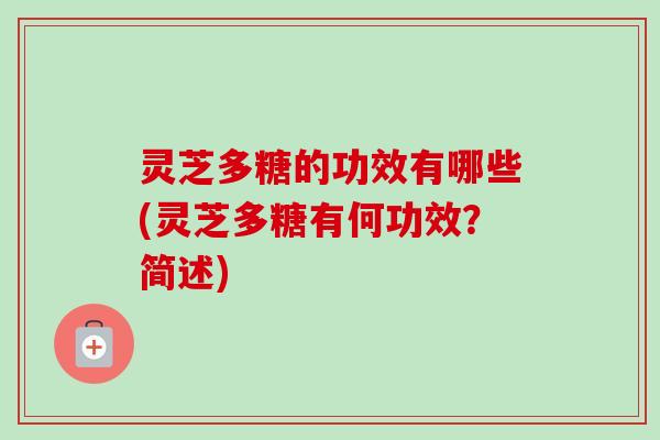 灵芝多糖的功效有哪些(灵芝多糖有何功效?简述)