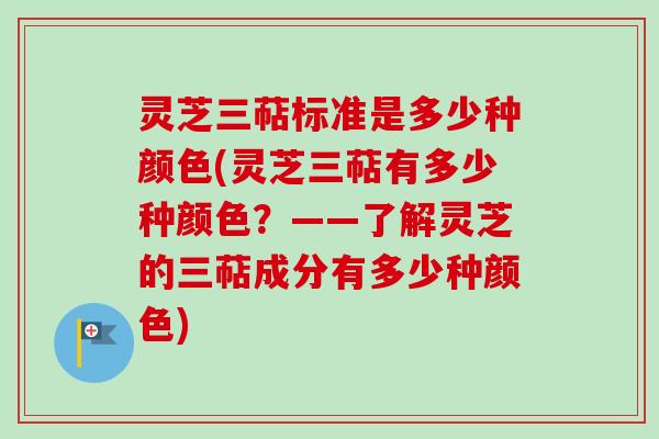 灵芝三萜标准是多少种颜色(灵芝三萜有多少种颜色?——了解灵芝的三萜成分有多少种颜色)