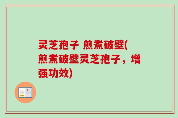灵芝孢子 煎煮破壁(煎煮破壁灵芝孢子,增强功效)