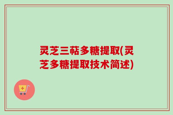 灵芝三萜多糖提取(灵芝多糖提取技术简述)
