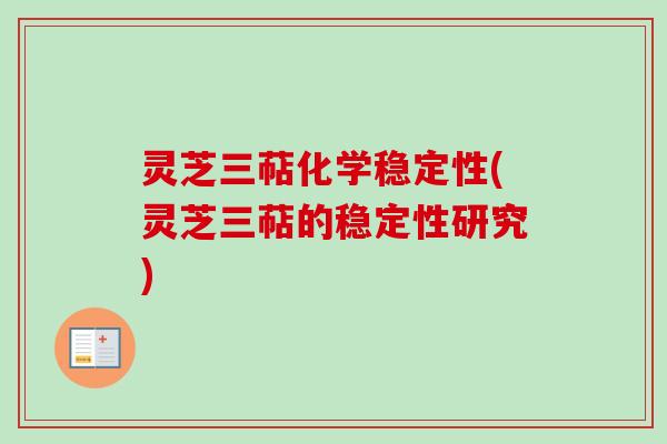 灵芝三萜化学稳定性(灵芝三萜的稳定性研究)