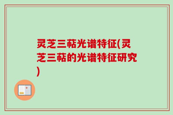 灵芝三萜光谱特征(灵芝三萜的光谱特征研究)
