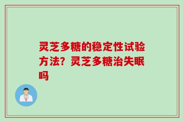 灵芝多糖的稳定性试验方法?灵芝多糖吗 灵芝多糖的稳定性试验方法?灵芝多糖吗