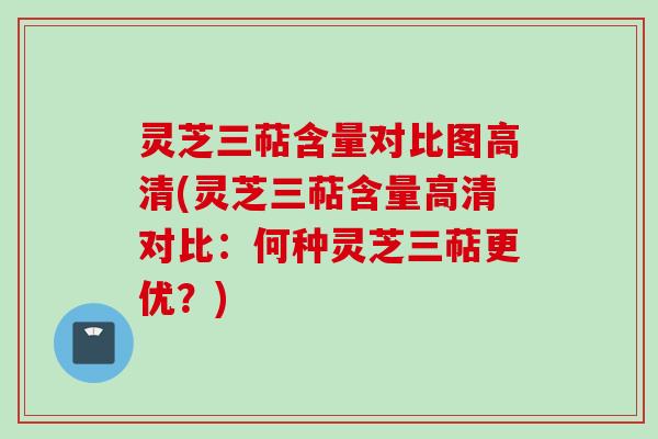 灵芝三萜含量对比图高清(灵芝三萜含量高清对比：何种灵芝三萜更优？)