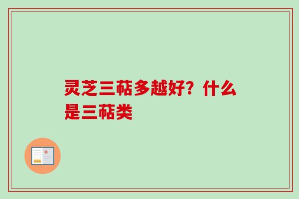 灵芝三萜多越好?什么是三萜类