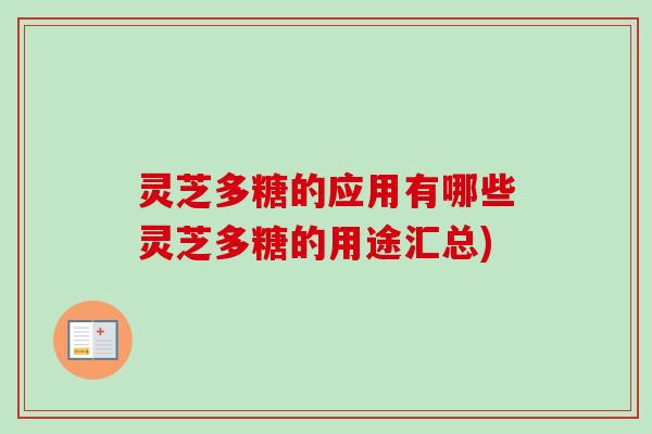 灵芝多糖的应用有哪些灵芝多糖的用途汇总)