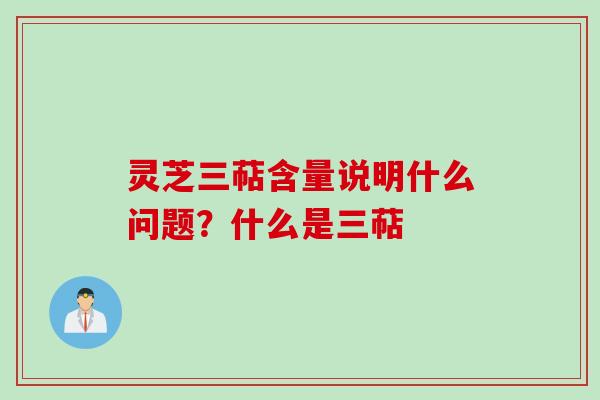 灵芝三萜含量说明什么问题?什么是三萜