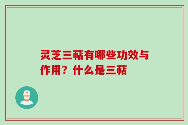 灵芝三萜有哪些功效与作用？什么是三萜