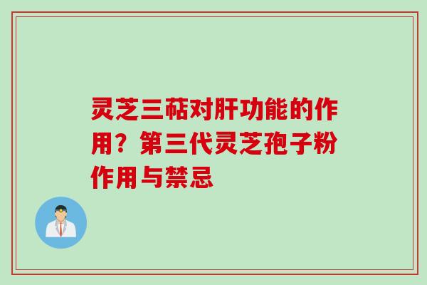 灵芝三萜对肝功能的作用？第三代灵芝孢子粉作用与禁忌