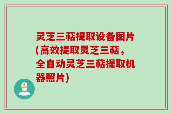 灵芝三萜提取设备图片(高效提取灵芝三萜,全自动灵芝三萜提取机器照片)