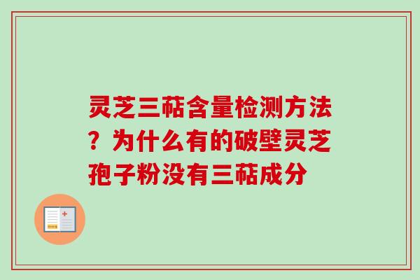 灵芝三萜含量检测方法？为什么有的破壁灵芝孢子粉没有三萜成分