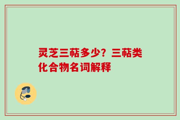 灵芝三萜多少？三萜类化合物名词解释