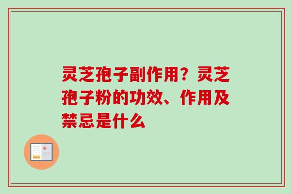 灵芝孢子副作用？灵芝孢子粉的功效、作用及禁忌是什么