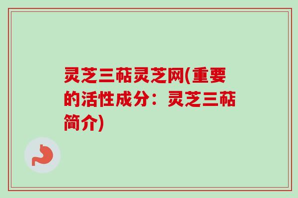 灵芝三萜灵芝网(重要的活性成分:灵芝三萜简介) 灵芝三萜灵芝网(重要的活性成分:灵芝三萜简介)