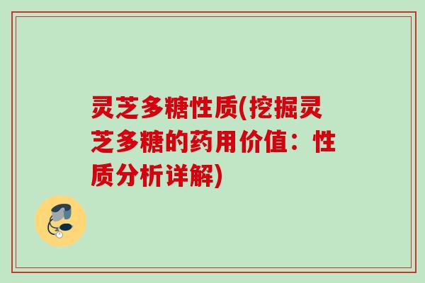 灵芝多糖性质(挖掘灵芝多糖的药用价值：性质分析详解)