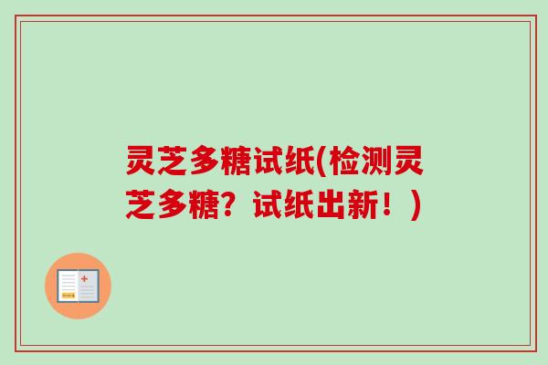 灵芝多糖试纸(检测灵芝多糖？试纸出新！)