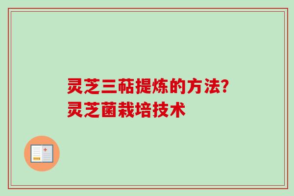 灵芝三萜提炼的方法?灵芝菌栽培技术