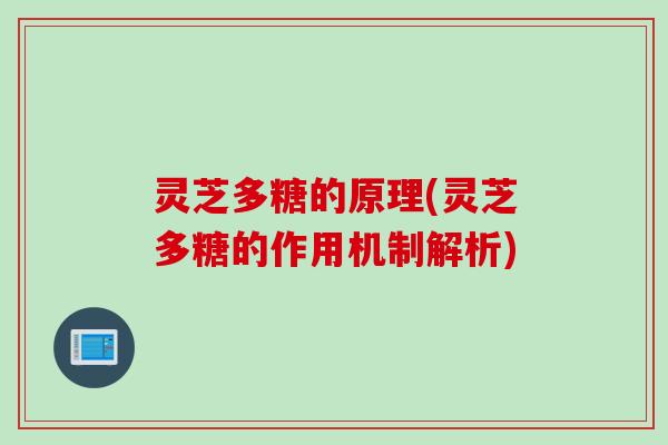 灵芝多糖的原理(灵芝多糖的作用机制解析)