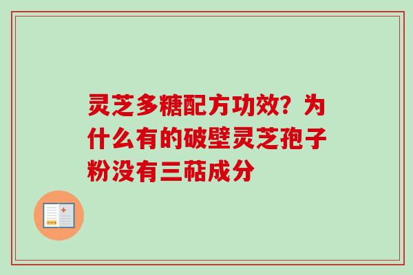灵芝多糖配方功效?为什么有的破壁灵芝孢子粉没有三萜成分 灵芝多糖配方功效?为什么有的破壁灵芝孢子粉没有三萜成分
