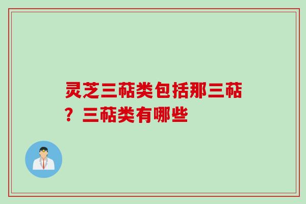 灵芝三萜类包括那三萜？三萜类有哪些