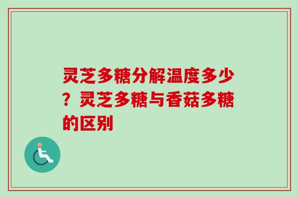 灵芝多糖分解温度多少？灵芝多糖与香菇多糖的区别