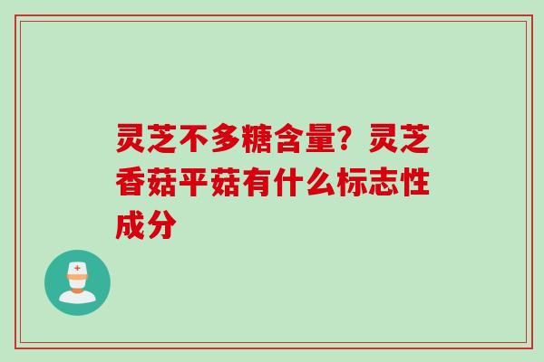 灵芝不多糖含量?灵芝香菇平菇有什么标志性成分