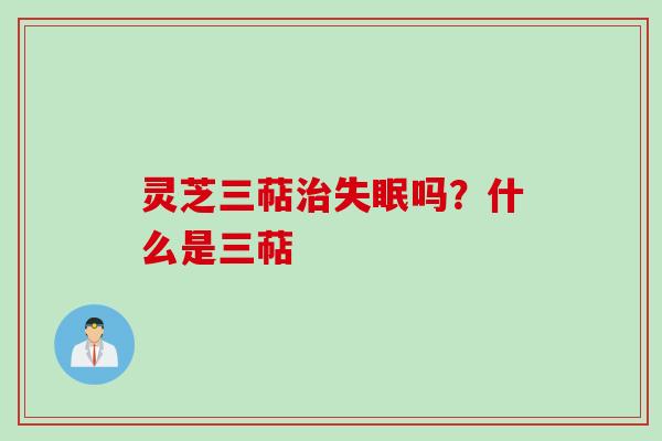 灵芝三萜治失眠吗？什么是三萜