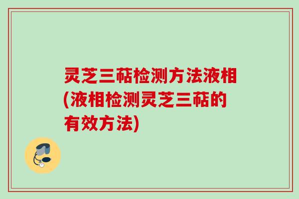 灵芝三萜检测方法液相(液相检测灵芝三萜的有效方法)